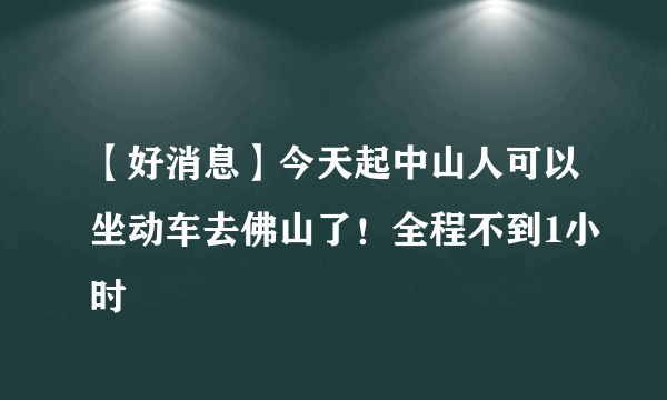 【好消息】今天起中山人可以坐动车去佛山了！全程不到1小时