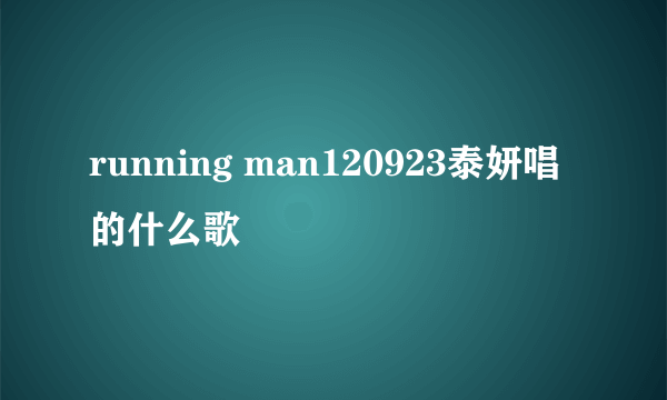 running man120923泰妍唱的什么歌