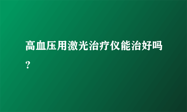 高血压用激光治疗仪能治好吗？