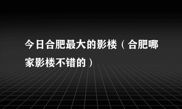 今日合肥最大的影楼（合肥哪家影楼不错的）