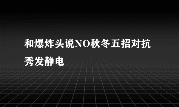 和爆炸头说NO秋冬五招对抗秀发静电