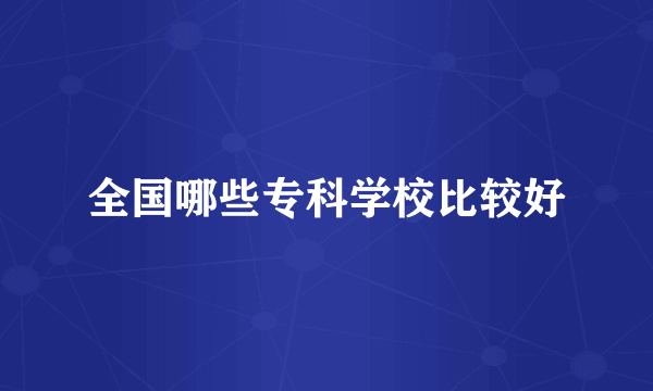 全国哪些专科学校比较好