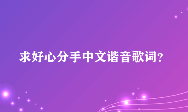 求好心分手中文谐音歌词？