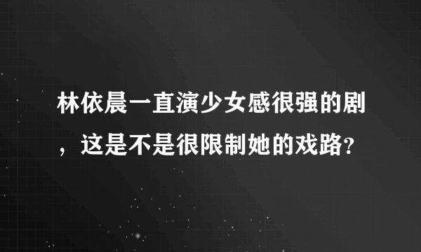 林依晨一直演少女感很强的剧，这是不是很限制她的戏路？