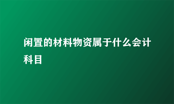 闲置的材料物资属于什么会计科目