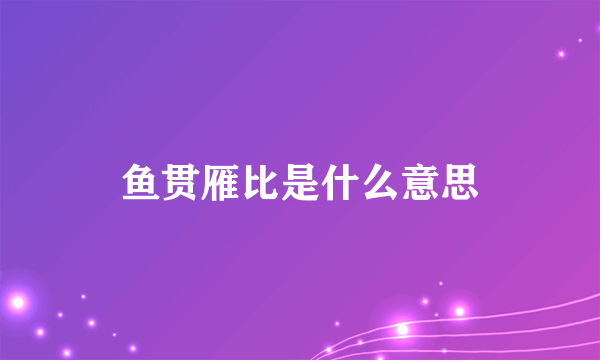 鱼贯雁比是什么意思