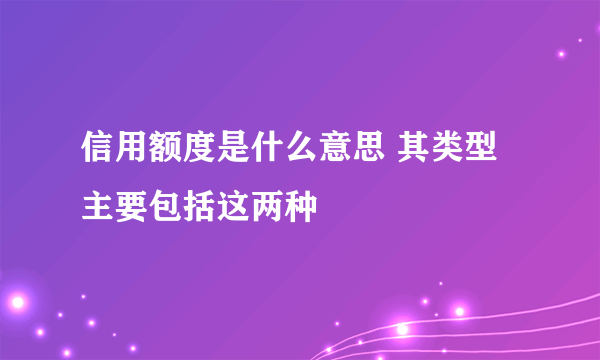 信用额度是什么意思 其类型主要包括这两种