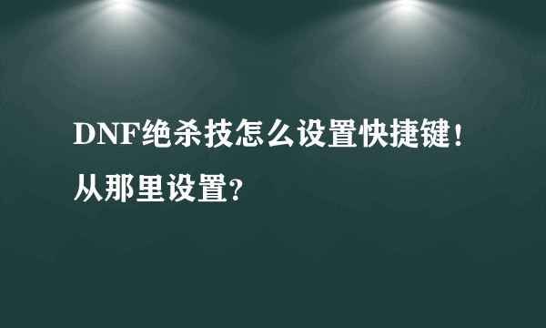 DNF绝杀技怎么设置快捷键！从那里设置？