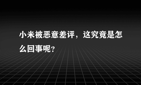 小米被恶意差评，这究竟是怎么回事呢？