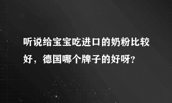 听说给宝宝吃进口的奶粉比较好，德国哪个牌子的好呀？