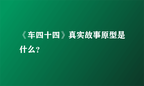 《车四十四》真实故事原型是什么？