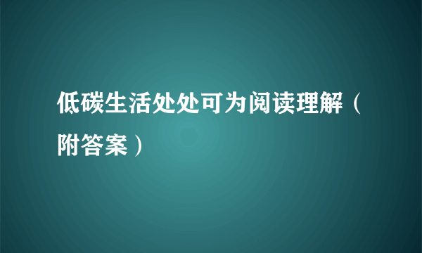 低碳生活处处可为阅读理解（附答案）