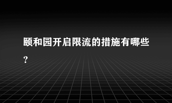 颐和园开启限流的措施有哪些？