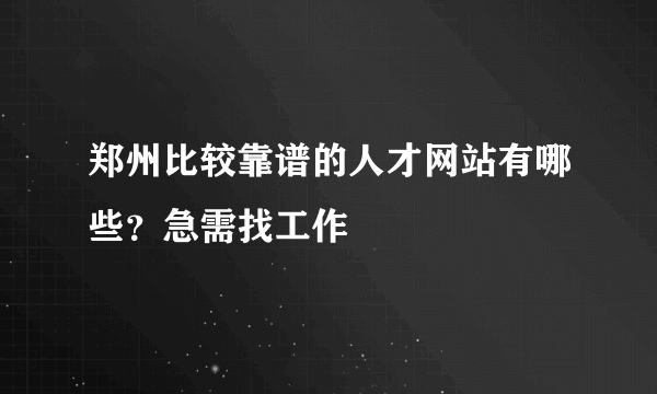 郑州比较靠谱的人才网站有哪些？急需找工作