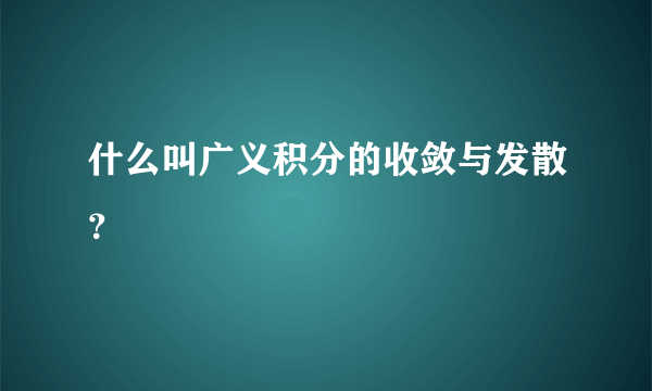 什么叫广义积分的收敛与发散？