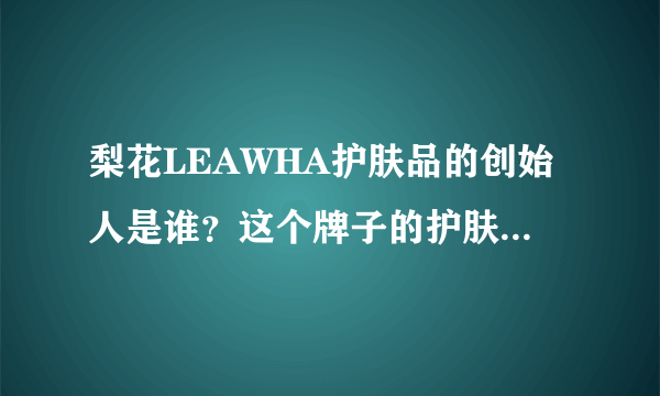 梨花LEAWHA护肤品的创始人是谁？这个牌子的护肤品怎么样？