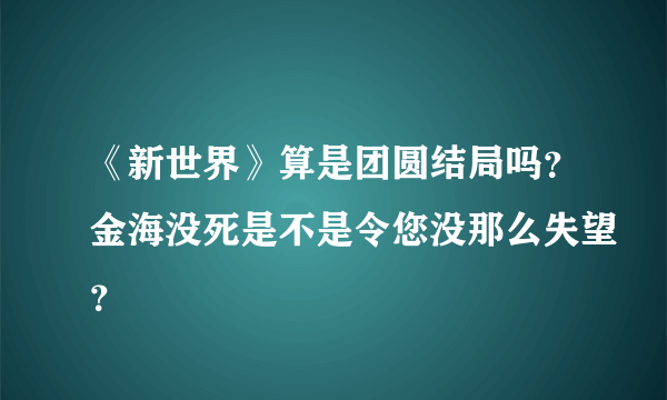 《新世界》算是团圆结局吗？金海没死是不是令您没那么失望？