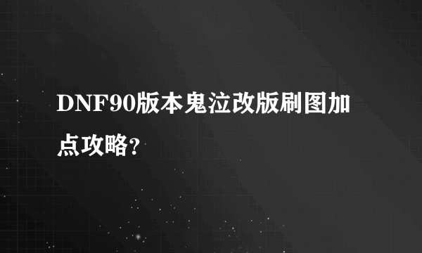 DNF90版本鬼泣改版刷图加点攻略？