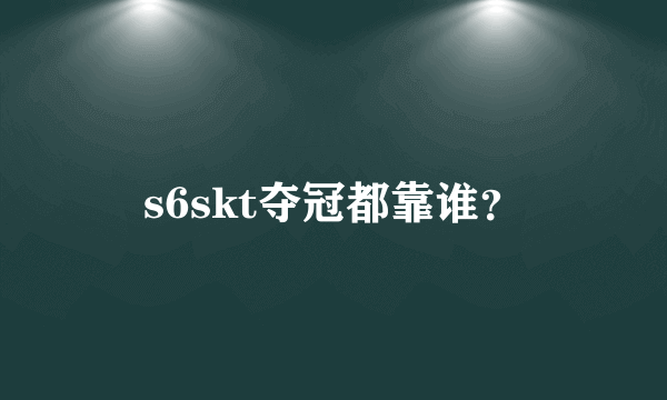 s6skt夺冠都靠谁？