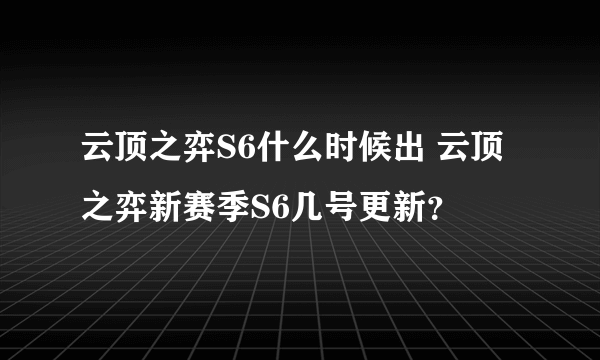 云顶之弈S6什么时候出 云顶之弈新赛季S6几号更新？