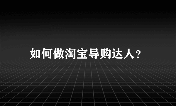 如何做淘宝导购达人？