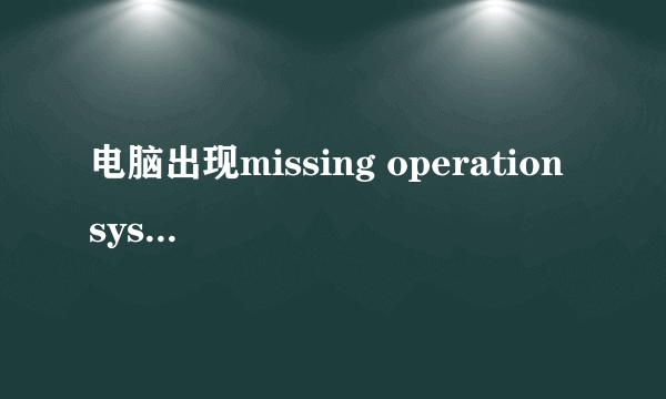 电脑出现missing operation system怎么进入pe模式