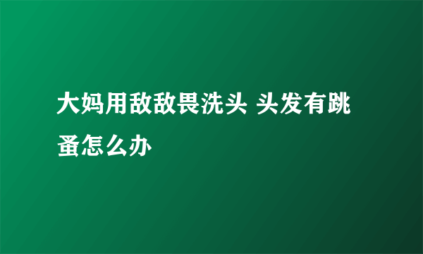 大妈用敌敌畏洗头 头发有跳蚤怎么办