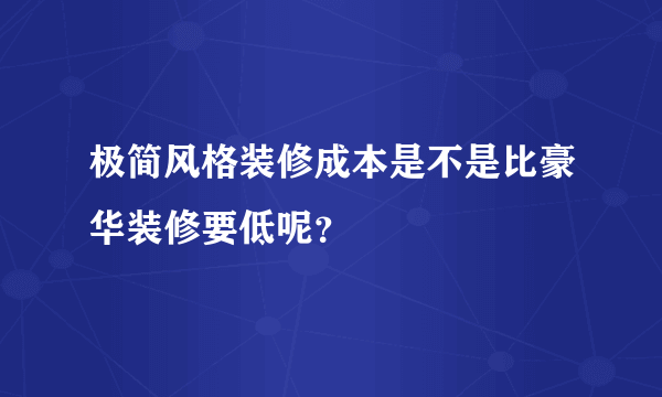 极简风格装修成本是不是比豪华装修要低呢？