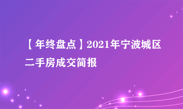 【年终盘点】2021年宁波城区二手房成交简报