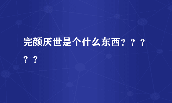 完颜厌世是个什么东西？？？？？