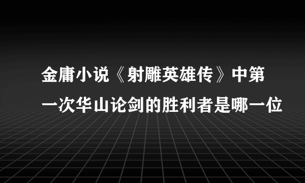 金庸小说《射雕英雄传》中第一次华山论剑的胜利者是哪一位