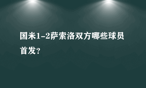 国米1-2萨索洛双方哪些球员首发？