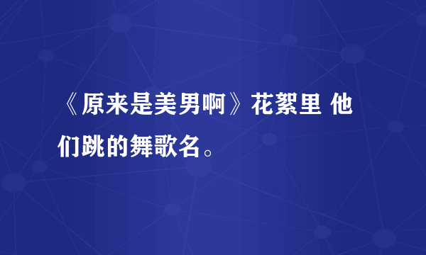 《原来是美男啊》花絮里 他们跳的舞歌名。