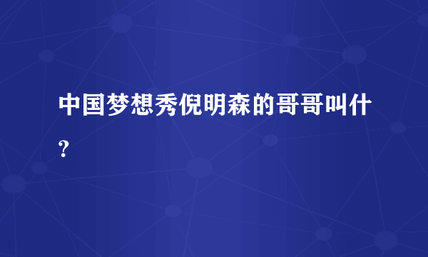 中国梦想秀倪明森的哥哥叫什？