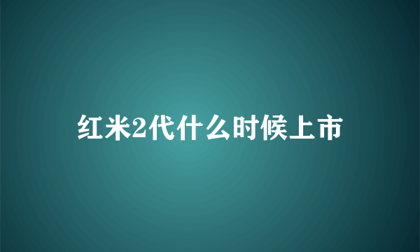 红米2代什么时候上市