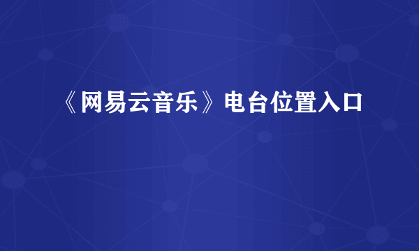 《网易云音乐》电台位置入口