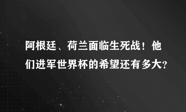 阿根廷、荷兰面临生死战！他们进军世界杯的希望还有多大？