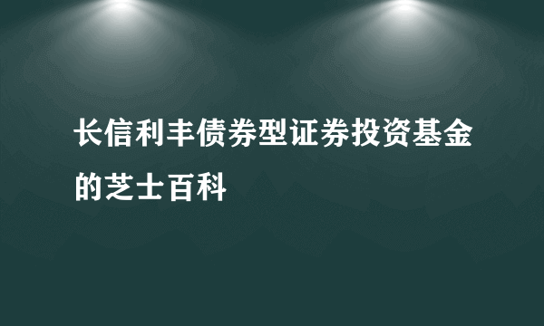 长信利丰债券型证券投资基金的芝士百科