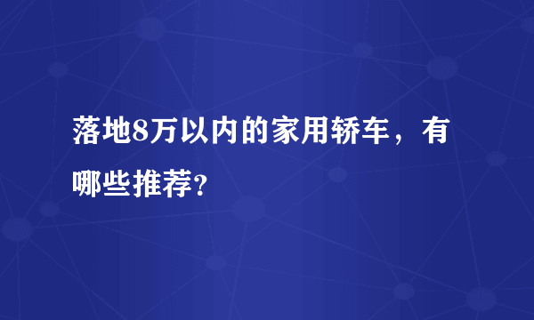 落地8万以内的家用轿车，有哪些推荐？