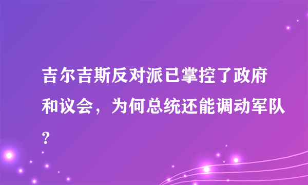 吉尔吉斯反对派已掌控了政府和议会，为何总统还能调动军队？