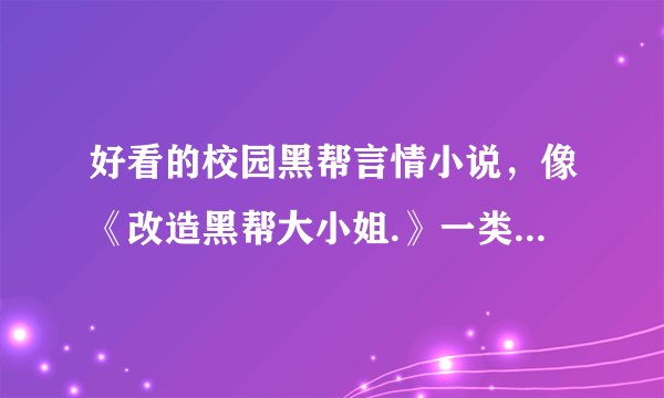 好看的校园黑帮言情小说，像《改造黑帮大小姐.》一类的，要求走高调路线，越高调越好，男主女主都很厉害的