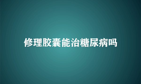 修理胶囊能治糖尿病吗