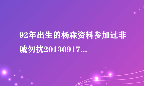 92年出生的杨森资料参加过非诚勿扰20130917杨森的个人成长资料？