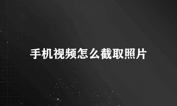 手机视频怎么截取照片