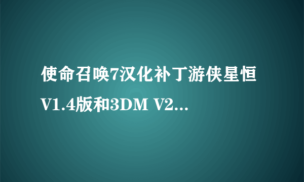 使命召唤7汉化补丁游侠星恒V1.4版和3DM V2.0.4哪个好 支持skidrow版1.6升级档补丁吗?