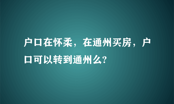 户口在怀柔，在通州买房，户口可以转到通州么?