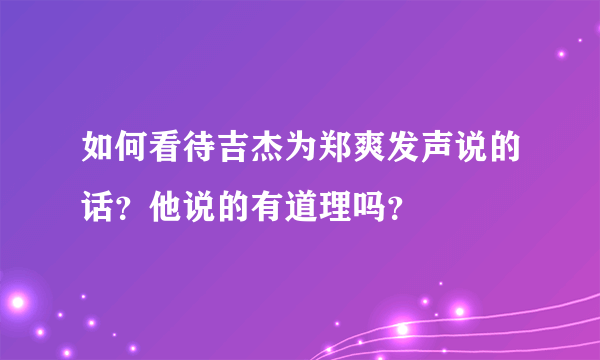 如何看待吉杰为郑爽发声说的话？他说的有道理吗？