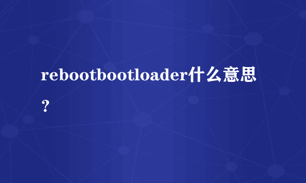 rebootbootloader什么意思？