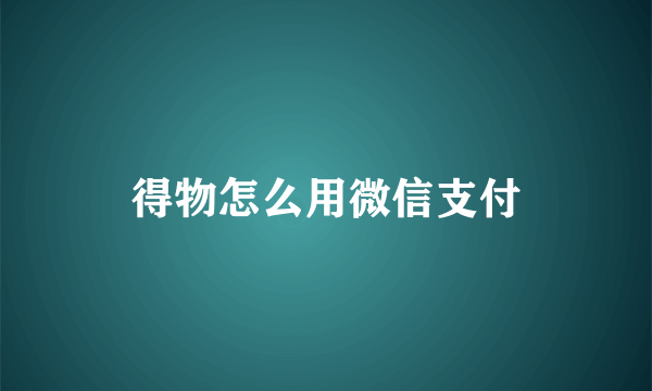 得物怎么用微信支付