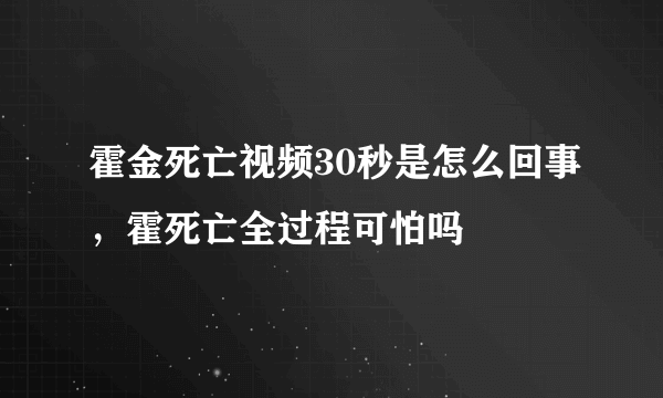 霍金死亡视频30秒是怎么回事，霍死亡全过程可怕吗